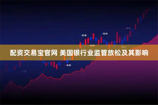 配资交易宝官网 美国银行业监管放松及其影响