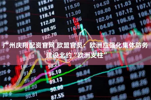 广州庆翔配资官网 欧盟官员：欧洲应强化集体防务 建设北约“欧洲支柱”