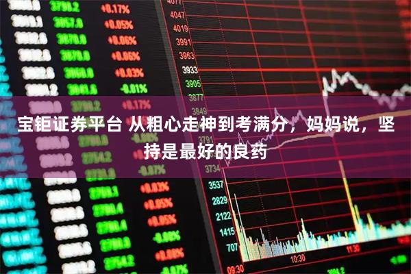 宝钜证券平台 从粗心走神到考满分，妈妈说，坚持是最好的良药