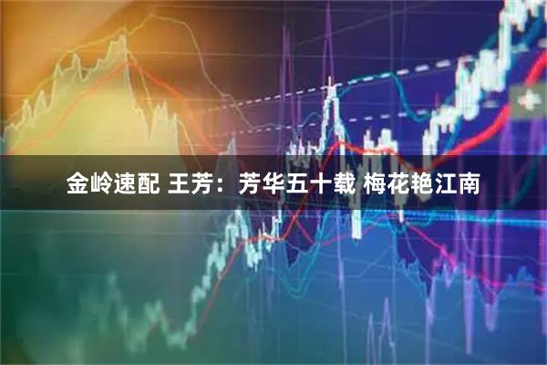 金岭速配 王芳：芳华五十载 梅花艳江南