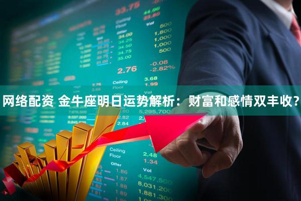 网络配资 金牛座明日运势解析：财富和感情双丰收？